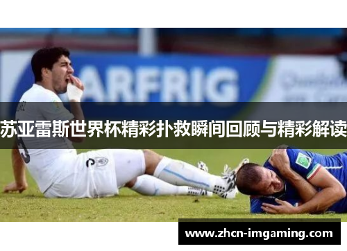 苏亚雷斯世界杯精彩扑救瞬间回顾与精彩解读