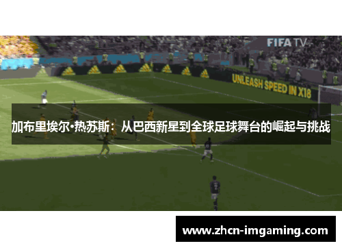 加布里埃尔·热苏斯：从巴西新星到全球足球舞台的崛起与挑战