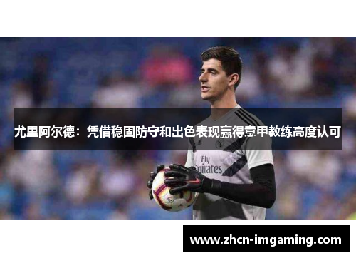 尤里阿尔德：凭借稳固防守和出色表现赢得意甲教练高度认可