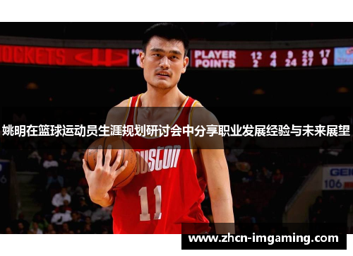 姚明在篮球运动员生涯规划研讨会中分享职业发展经验与未来展望