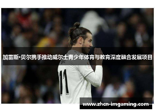 加雷斯·贝尔携手推动威尔士青少年体育与教育深度融合发展项目
