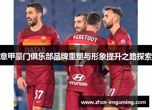 意甲豪门俱乐部品牌重塑与形象提升之路探索