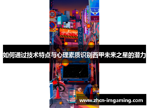 如何通过技术特点与心理素质识别西甲未来之星的潜力