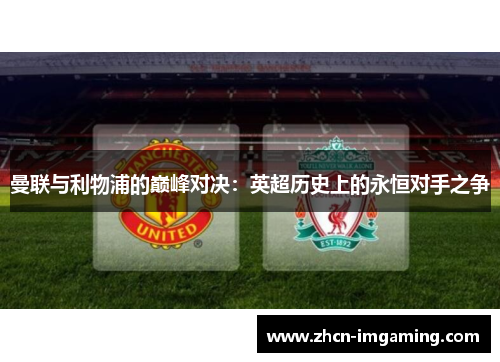 曼联与利物浦的巅峰对决：英超历史上的永恒对手之争