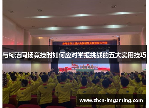 与柯洁同场竞技时如何应对举报挑战的五大实用技巧