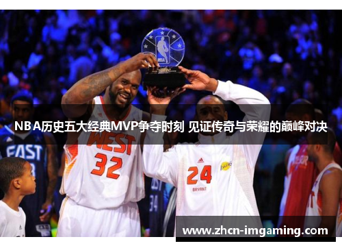 NBA历史五大经典MVP争夺时刻 见证传奇与荣耀的巅峰对决