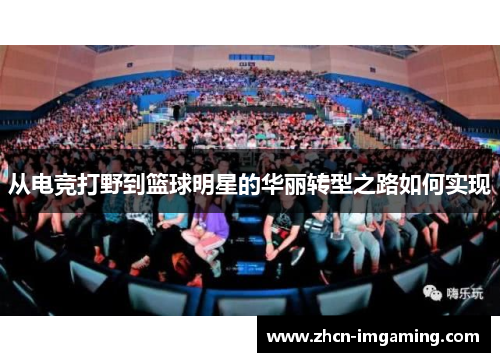 从电竞打野到篮球明星的华丽转型之路如何实现