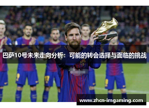 巴萨10号未来走向分析：可能的转会选择与面临的挑战