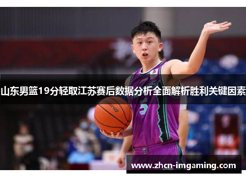 山东男篮19分轻取江苏赛后数据分析全面解析胜利关键因素