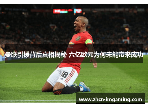 曼联引援背后真相揭秘 六亿欧元为何未能带来成功