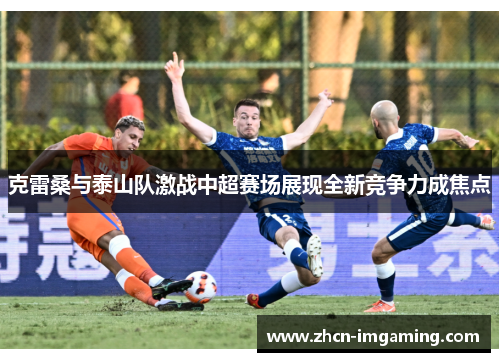 克雷桑与泰山队激战中超赛场展现全新竞争力成焦点