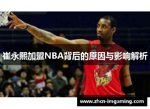 崔永熙加盟NBA背后的原因与影响解析