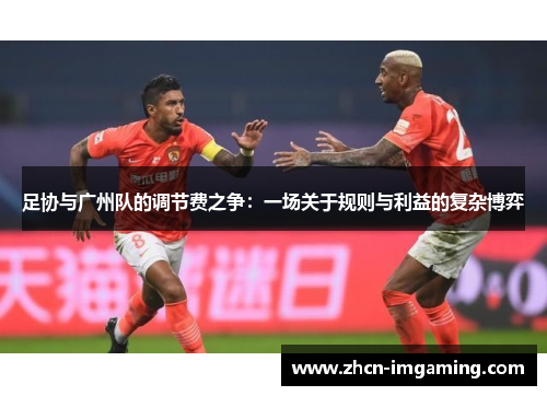 足协与广州队的调节费之争:一场关于规则与利益的复杂博弈