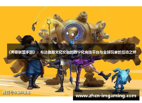 《英雄联盟手游》:布达佩斯文化交融的数字化竞技平台与全球玩家的互动之桥