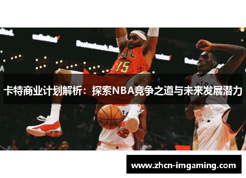卡特商业计划解析:探索NBA竞争之道与未来发展潜力