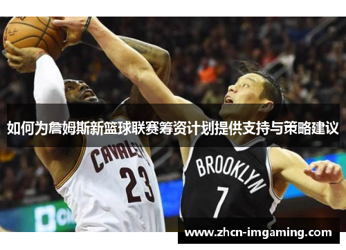 如何为詹姆斯新篮球联赛筹资计划提供支持与策略建议