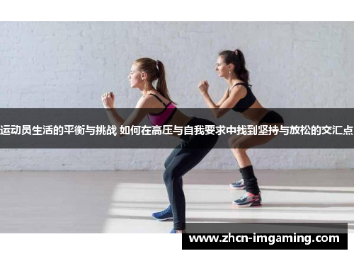 运动员生活的平衡与挑战 如何在高压与自我要求中找到坚持与放松的交汇点
