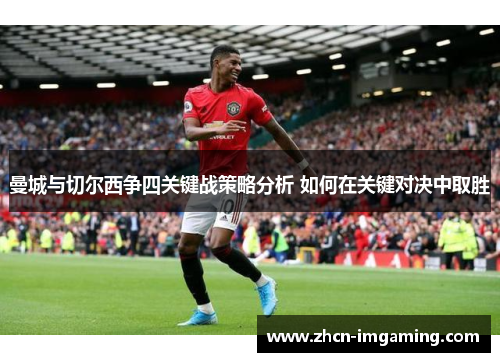 曼城与切尔西争四关键战策略分析 如何在关键对决中取胜