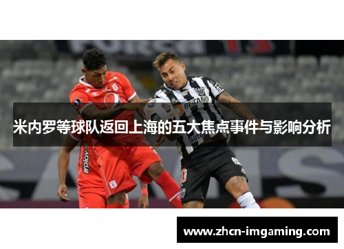 米内罗等球队返回上海的五大焦点事件与影响分析