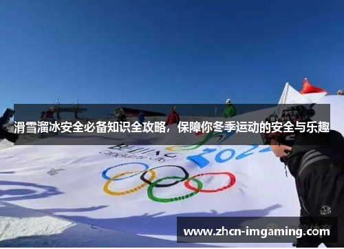 滑雪溜冰安全必备知识全攻略,保障你冬季运动的安全与乐趣