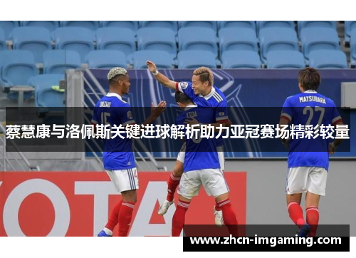 蔡慧康与洛佩斯关键进球解析助力亚冠赛场精彩较量
