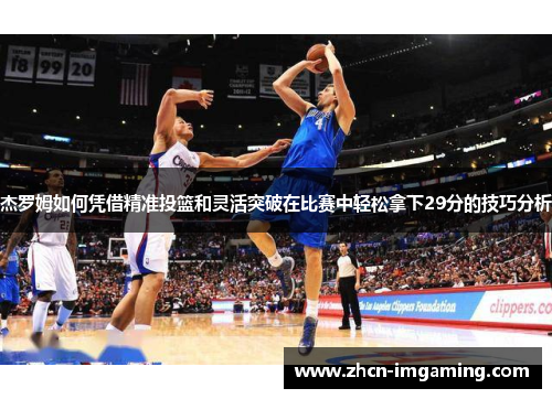 杰罗姆如何凭借精准投篮和灵活突破在比赛中轻松拿下29分的技巧分析