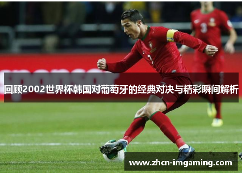 回顾2002世界杯韩国对葡萄牙的经典对决与精彩瞬间解析