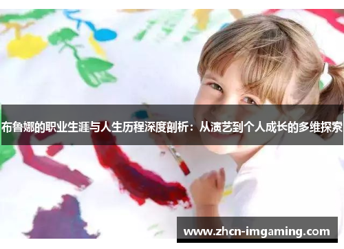 布鲁娜的职业生涯与人生历程深度剖析:从演艺到个人成长的多维探索