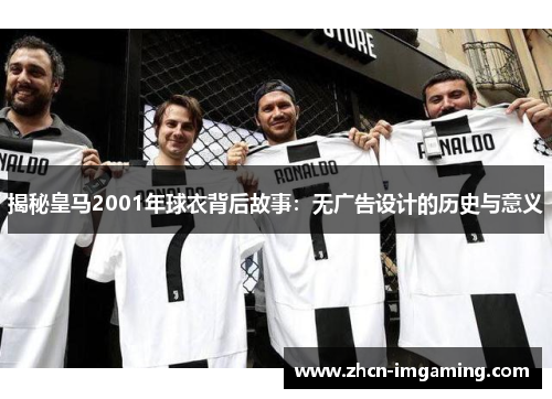 揭秘皇马2001年球衣背后故事:无广告设计的历史与意义