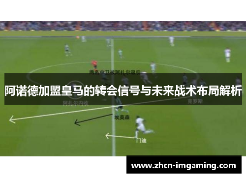 阿诺德加盟皇马的转会信号与未来战术布局解析